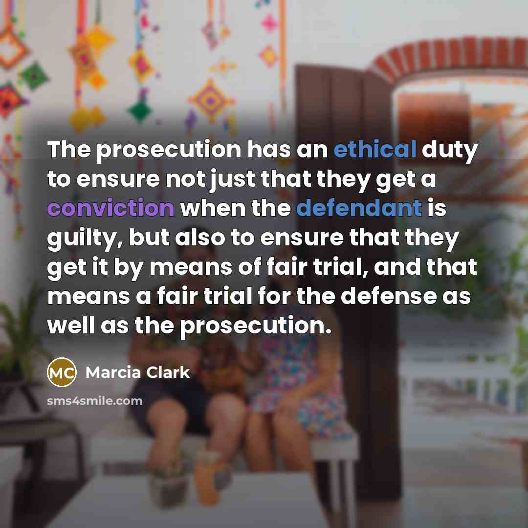 “The prosecution has an ethical duty to ensure not just that they get a conviction when the defendant is guilty, but also to ensure that they get it by means of fair trial, and that means a fair trial for the defense as well as the prosecution.” quote by Marcia Clark