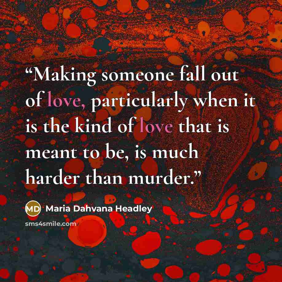 “Making someone fall out of love, particularly when it is the kind of love that is meant to be, is much harder than murder.” quote by Maria Dahvana Headley