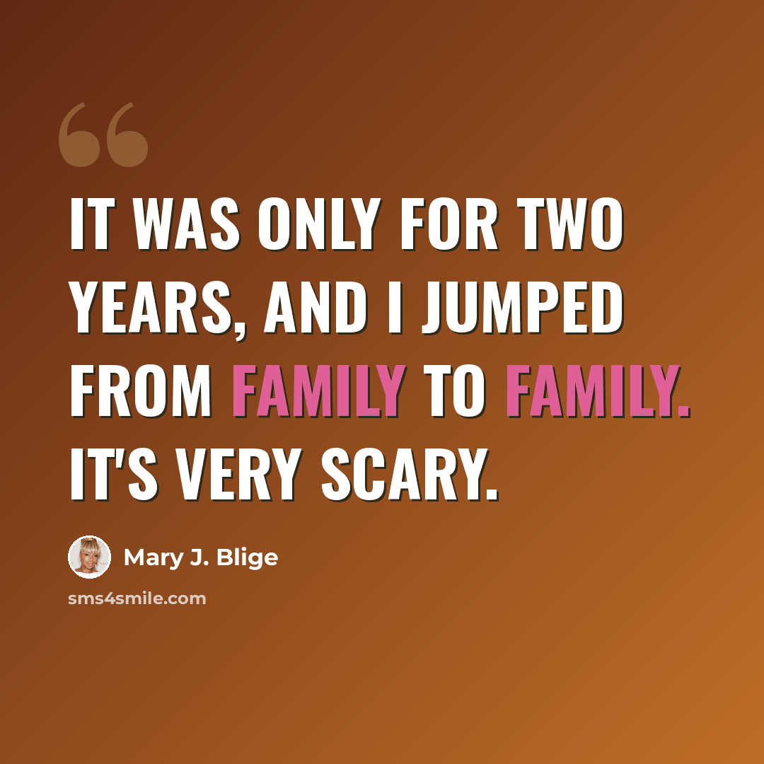 “It was only for two years, and I jumped from family to family. It's very scary.” quote by Mary J. Blige