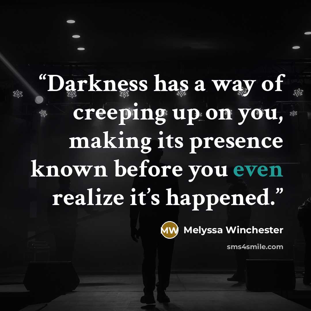 “Darkness has a way of creeping up on you, making its presence known before you even realize it’s happened.” quote by Melyssa Winchester