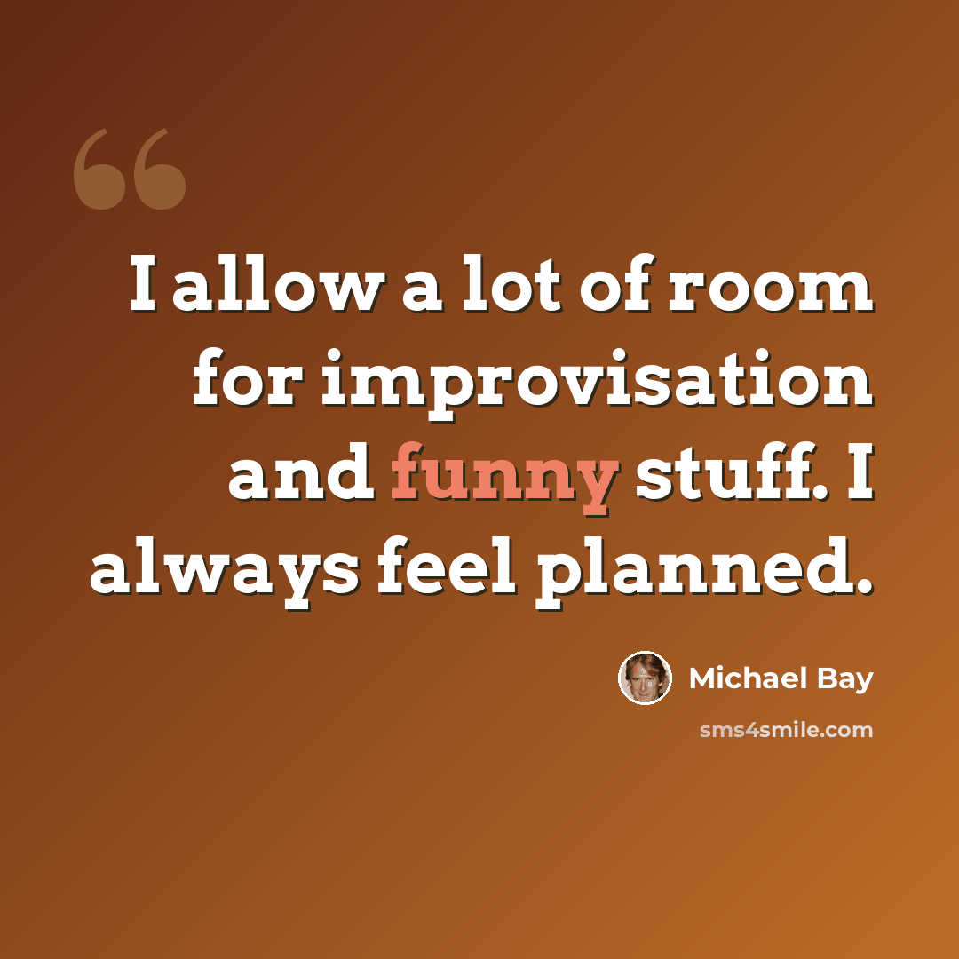 “I allow a lot of room for improvisation and funny stuff. I always feel planned.” quote by Michael Bay