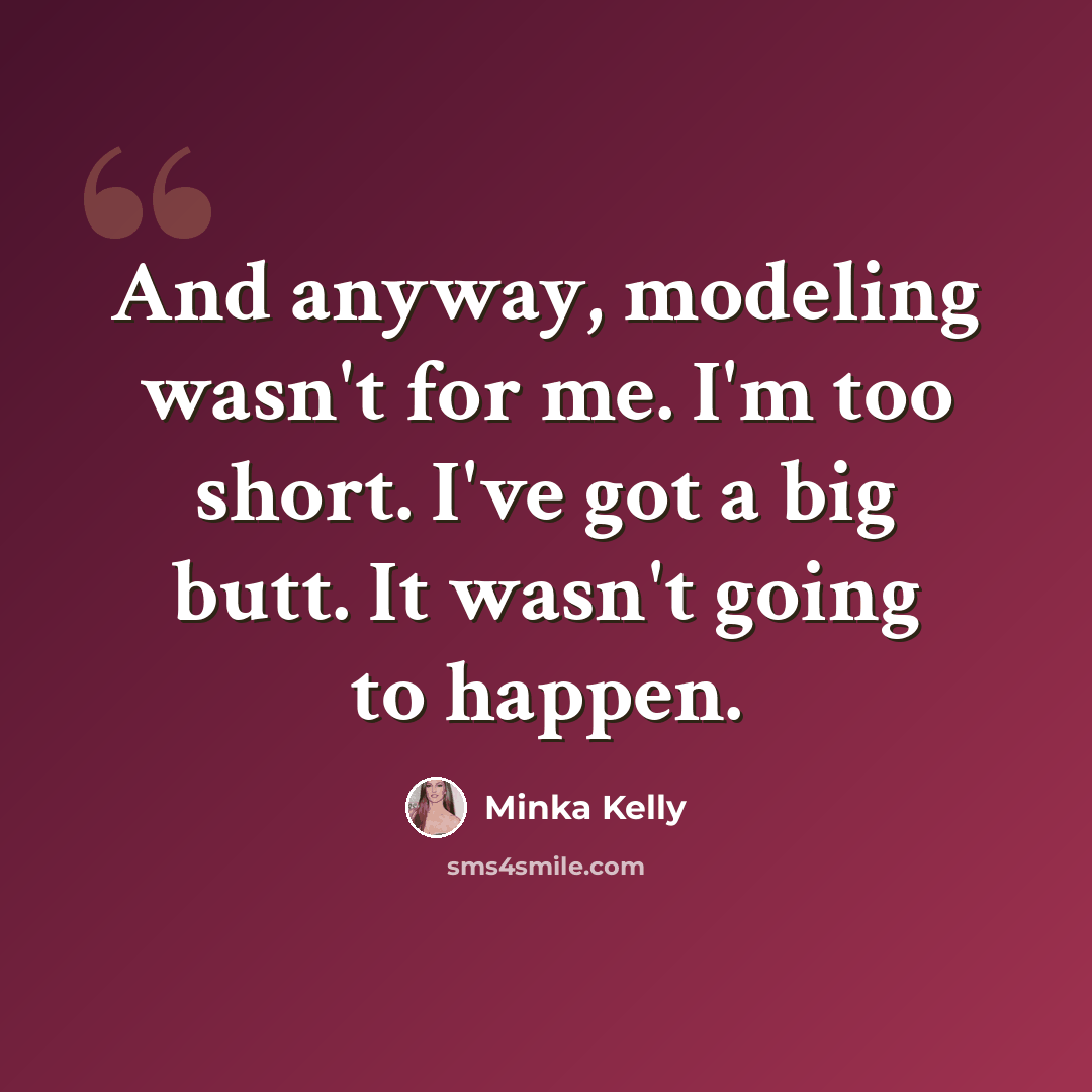 “And anyway, modeling wasn't for me. I'm too short. I've got a big butt. It wasn't going to happen.” quote by Minka Kelly