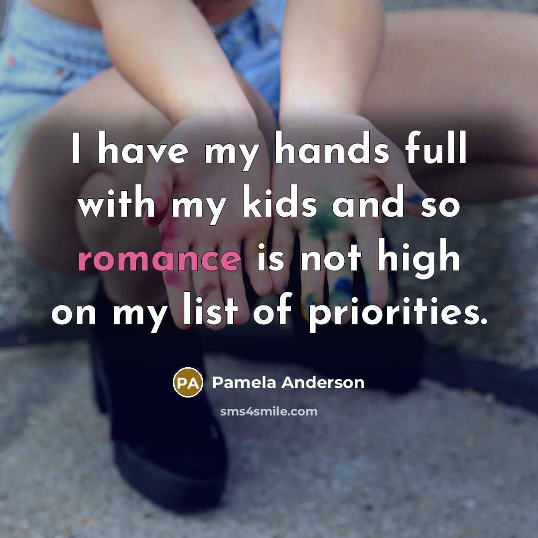 “I have my hands full with my kids and so romance is not high on my list of priorities.” quote by Pamela Anderson