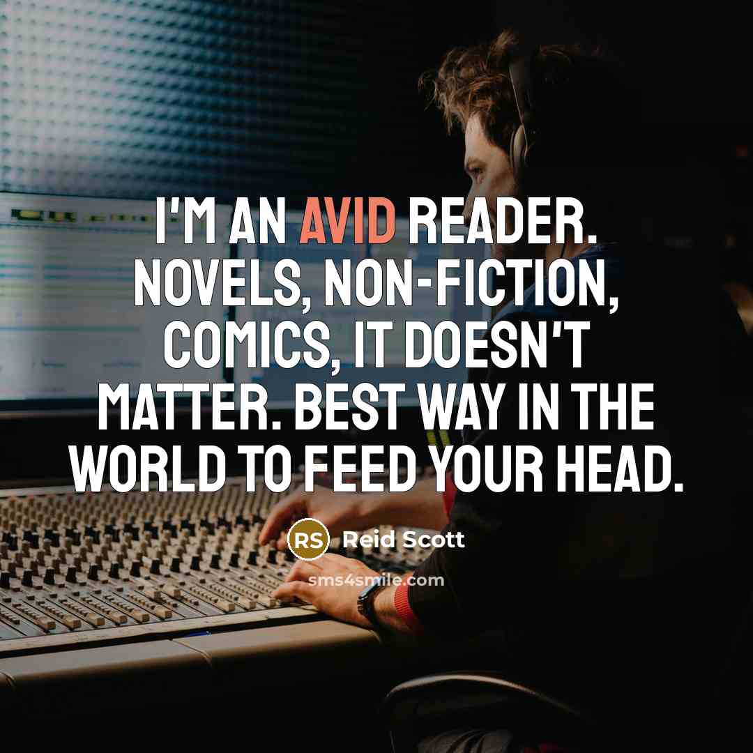 “I'm an avid reader. Novels, non-fiction, comics, it doesn't matter. Best way in the world to feed your head.” quote by Reid Scott