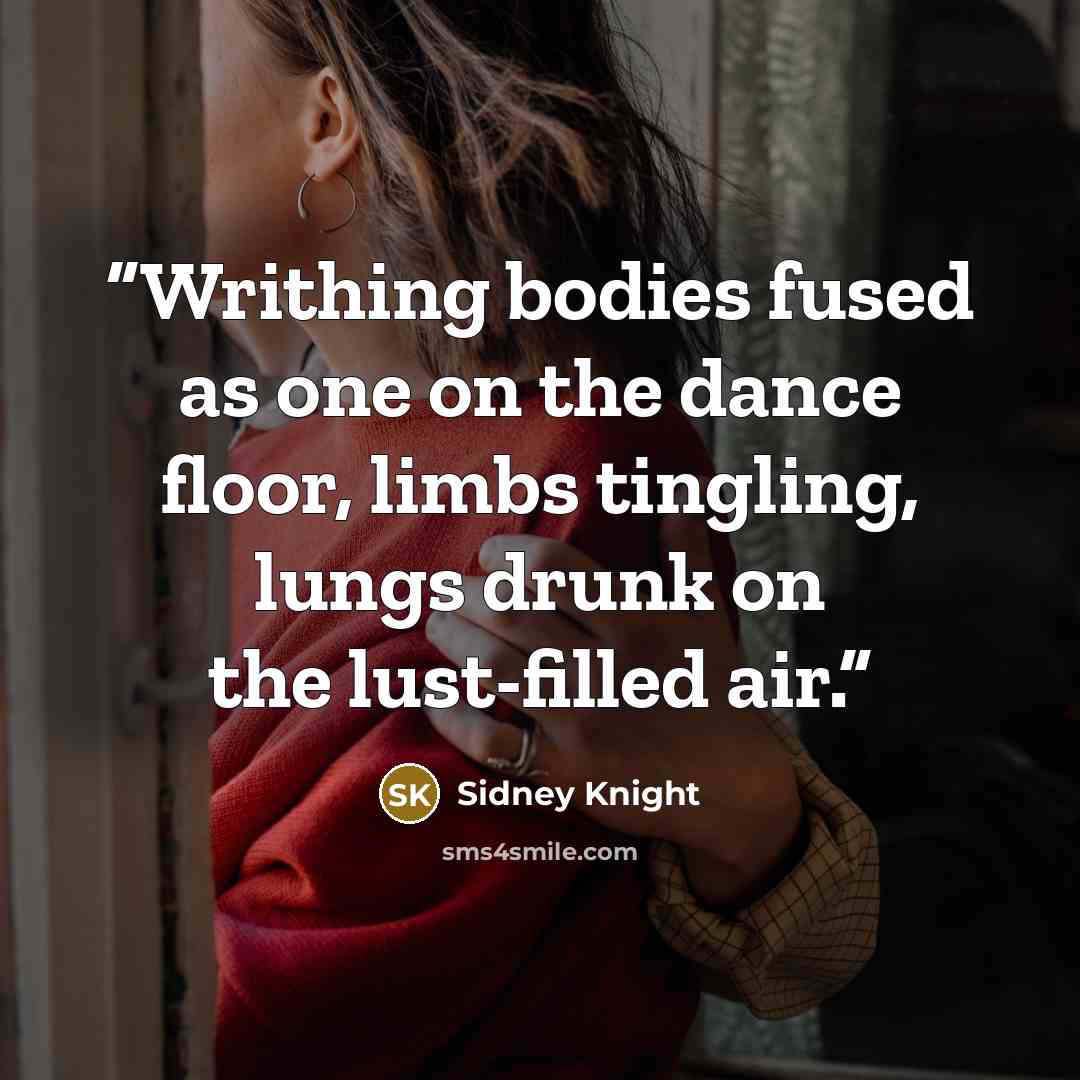 “Writhing bodies fused as one on the dance floor, limbs tingling, lungs drunk on the lust-filled air.” quote by Sidney Knight