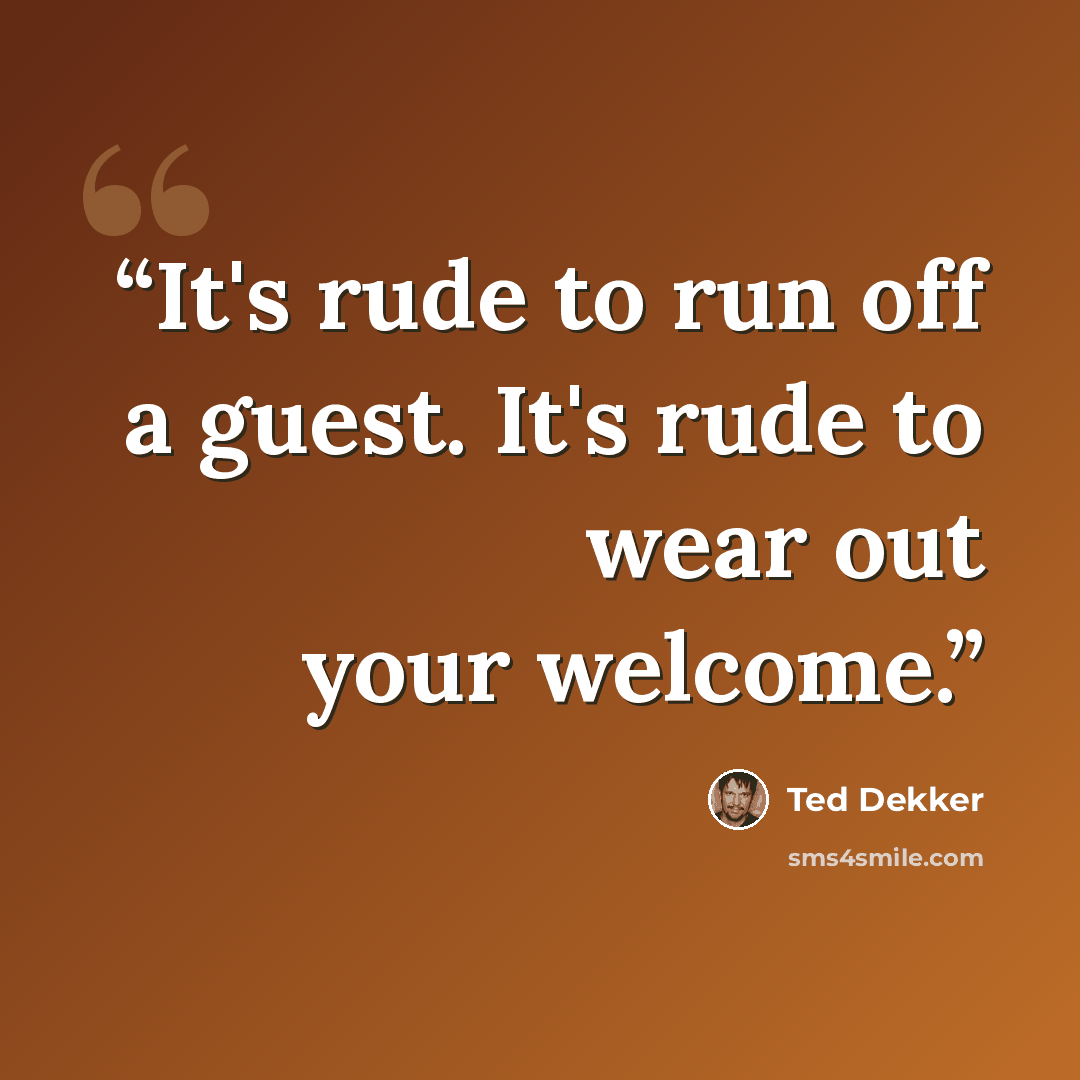 “It's rude to run off a guest. It's rude to wear out your welcome.” quote by Ted Dekker