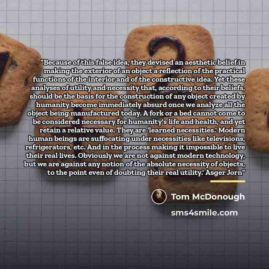 “Because of this false idea, they devised an aesthetic belief in making the exterior of an object a reflection of the practical functions of the interior and of the constructive idea. Yet these analyses of utility and necessity that, according to their beliefs, should be the basis for the…” quote by Tom McDonough