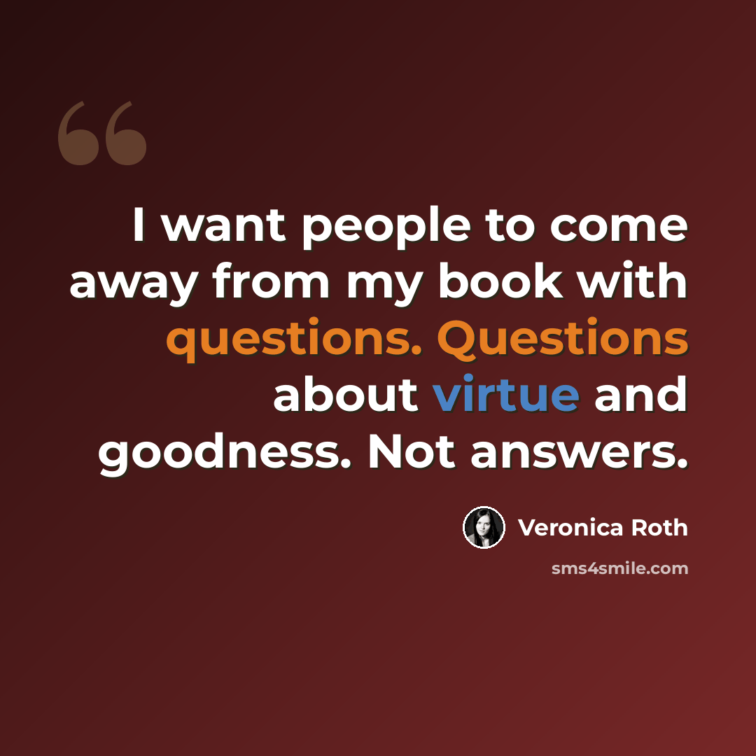 “I want people to come away from my book with questions. Questions about virtue and goodness. Not answers.” quote by Veronica Roth