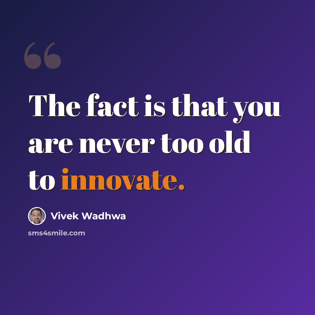 “The fact is that you are never too old to innovate.” quote by Vivek Wadhwa