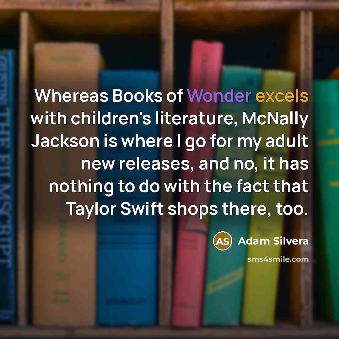 “Whereas Books of Wonder excels with children's literature, McNally Jackson is where I go for my adult new releases, and no, it has nothing to do with the fact that Taylor Swift shops there, too.” quote by Adam Silvera