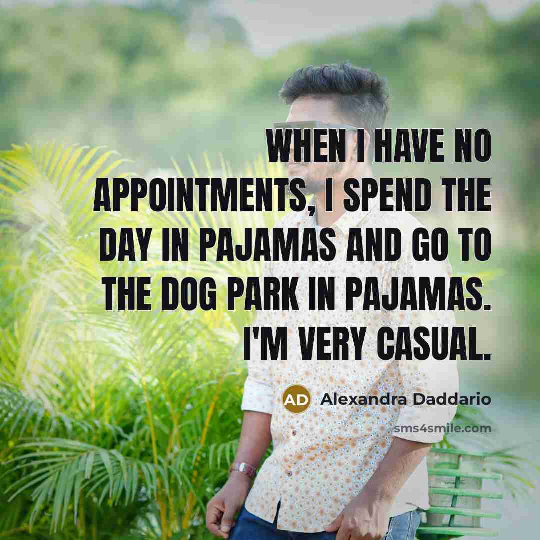 “When I have no appointments, I spend the day in pajamas and go to the dog park in pajamas. I'm very casual.” quote by Alexandra Daddario
