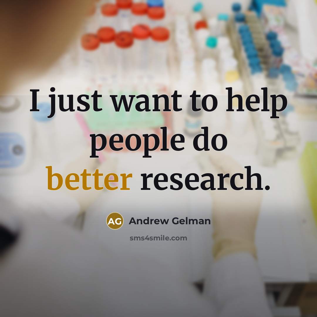 “I just want to help people do better research.” quote by Andrew Gelman