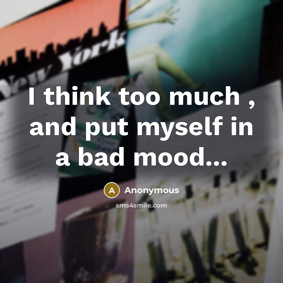 “I think too much , and put myself in a bad mood...” quote by Anonymous