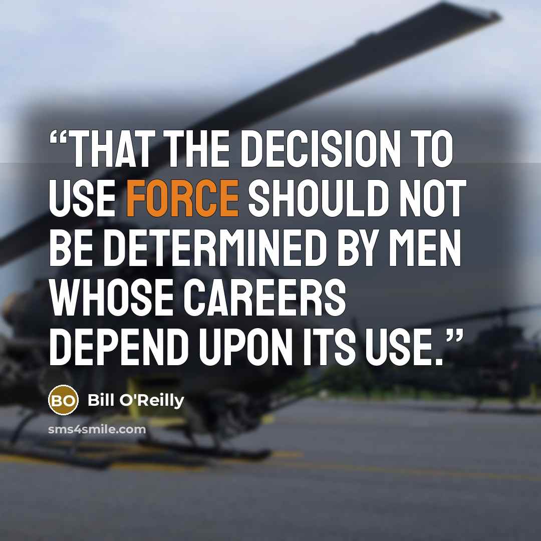 “that the decision to use force should not be determined by men whose careers depend upon its use.” quote by Bill O'Reilly