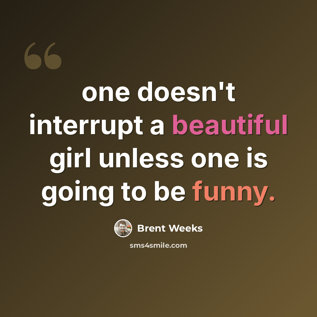 “one doesn't interrupt a beautiful girl unless one is going to be funny.” quote by Brent Weeks