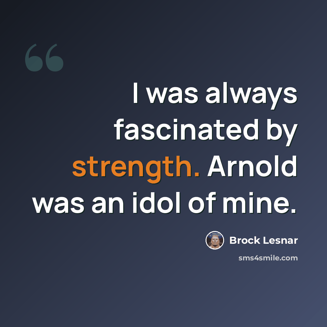 “I was always fascinated by strength. Arnold was an idol of mine.” quote by Brock Lesnar