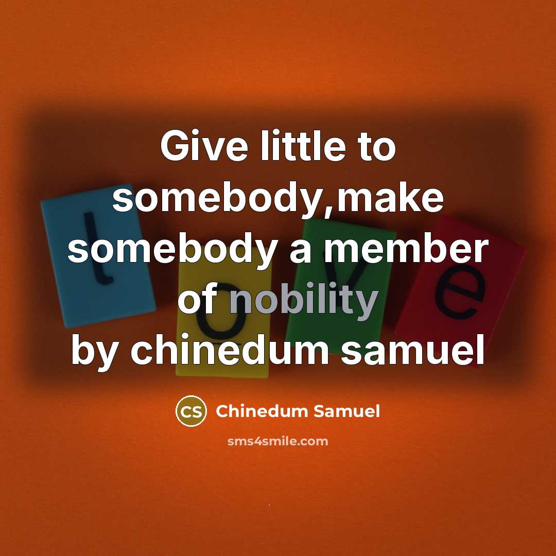 “Give little to somebody,make somebody a member of nobility by chinedum samuel” quote by Chinedum Samuel