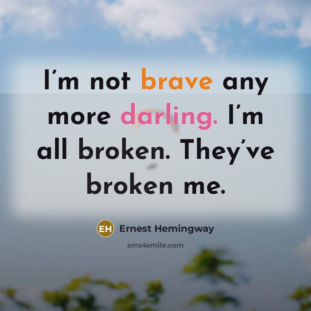 “I’m not brave any more darling. I’m all broken. They’ve broken me.” quote by Ernest Hemingway