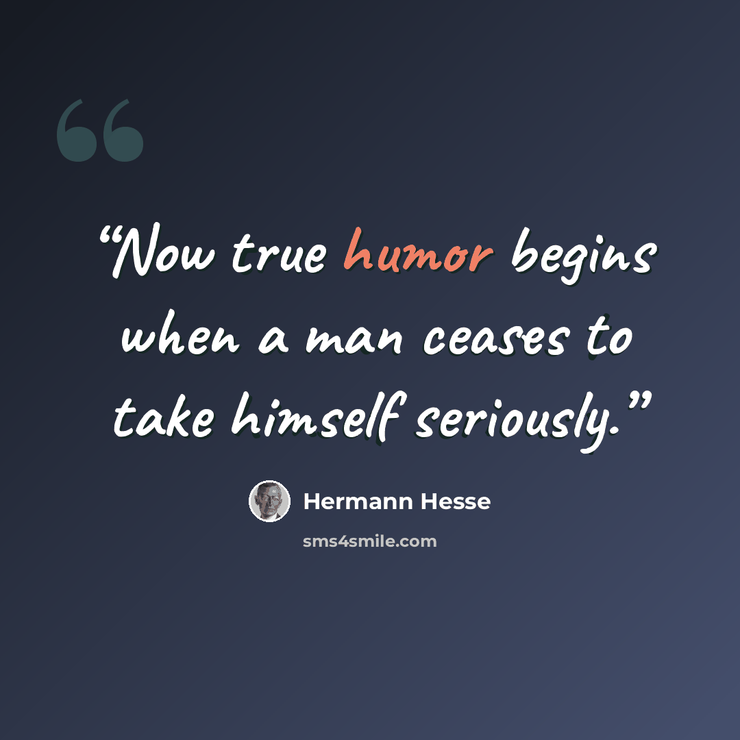 “Now true humor begins when a man ceases to take himself seriously.” quote by Hermann Hesse