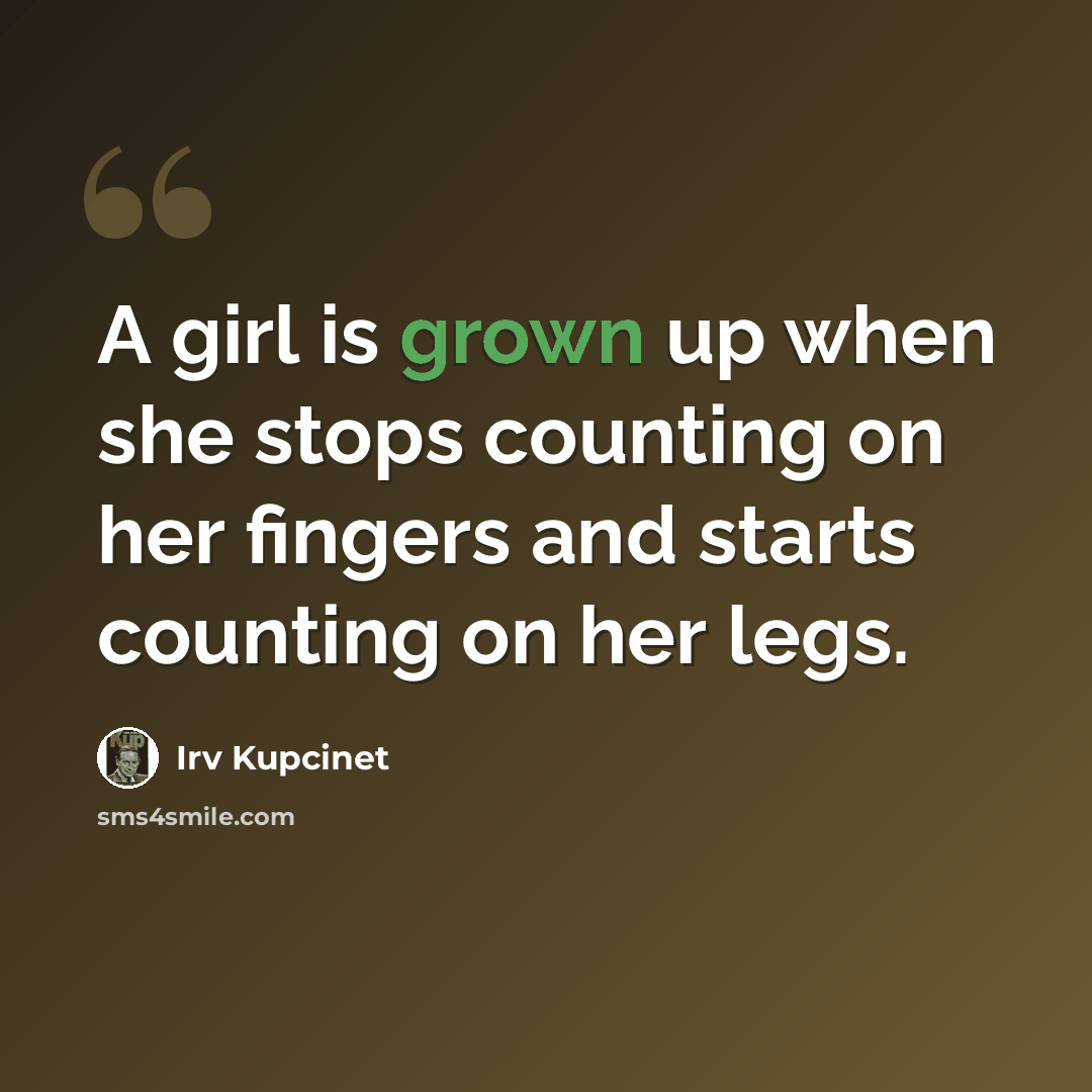 “A girl is grown up when she stops counting on her fingers and starts counting on her legs.” quote by Irv Kupcinet