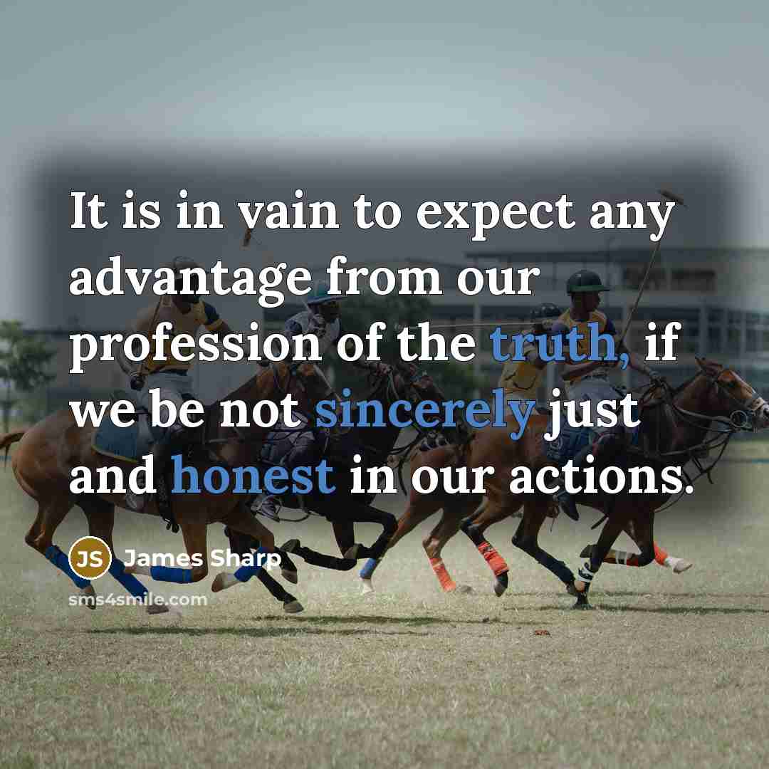 “It is in vain to expect any advantage from our profession of the truth, if we be not sincerely just and honest in our actions.” quote by James Sharp