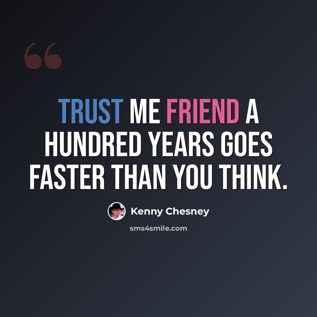 “Trust me friend a hundred years goes faster than you think.” quote by Kenny Chesney