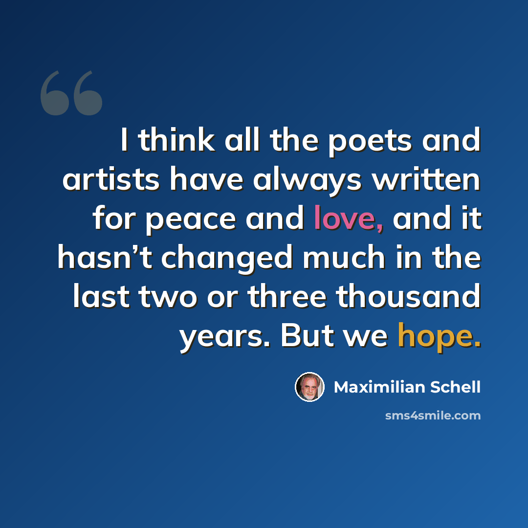 “I think all the poets and artists have always written for peace and love, and it hasn’t changed much in the last two or three thousand years. But we hope.” quote by Maximilian Schell