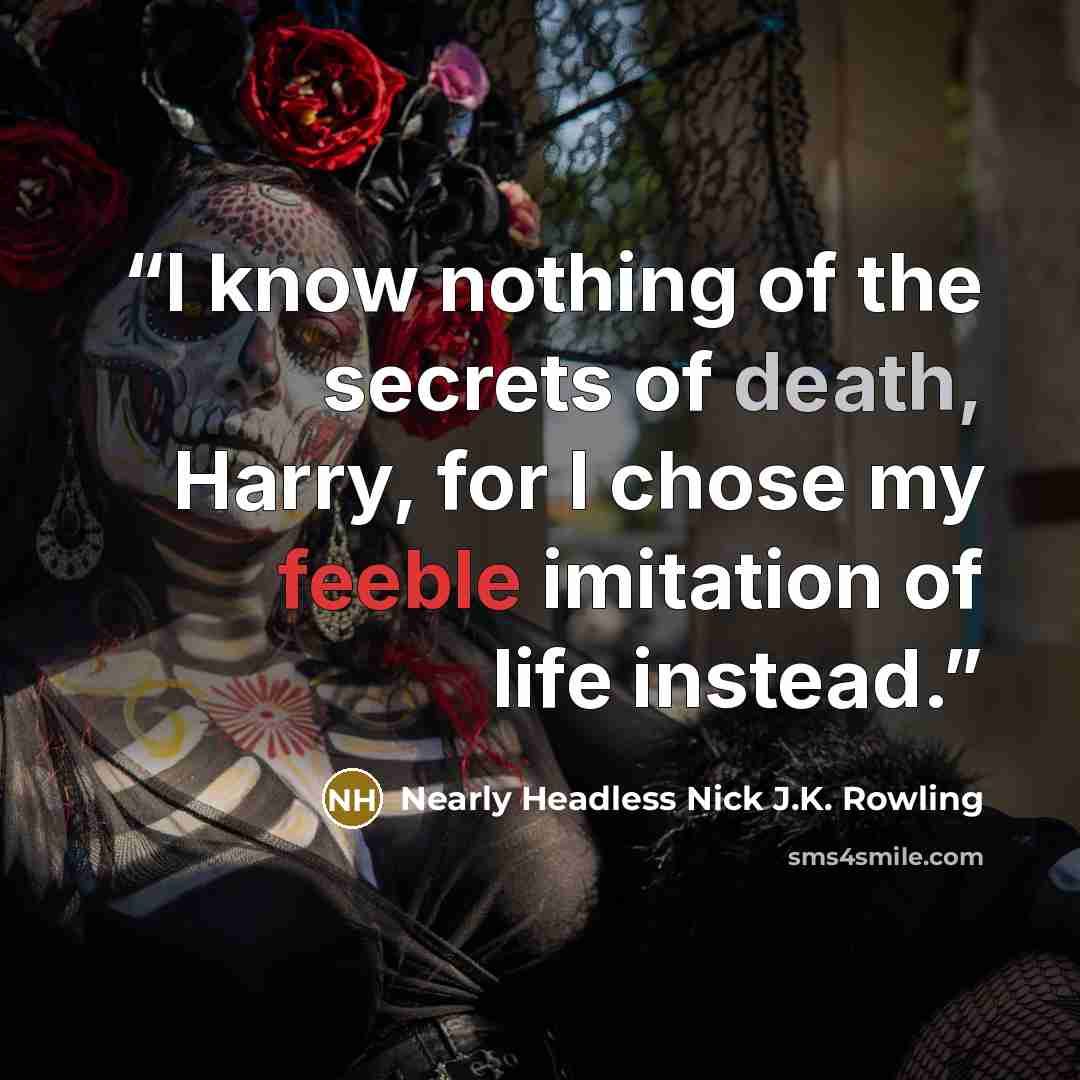 “I know nothing of the secrets of death, Harry, for I chose my feeble imitation of life instead.” quote by Nearly Headless Nick J.K. Rowling