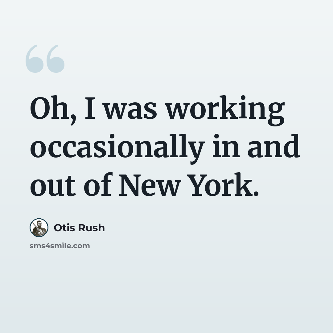 “Oh, I was working occasionally in and out of New York.” quote by Otis Rush