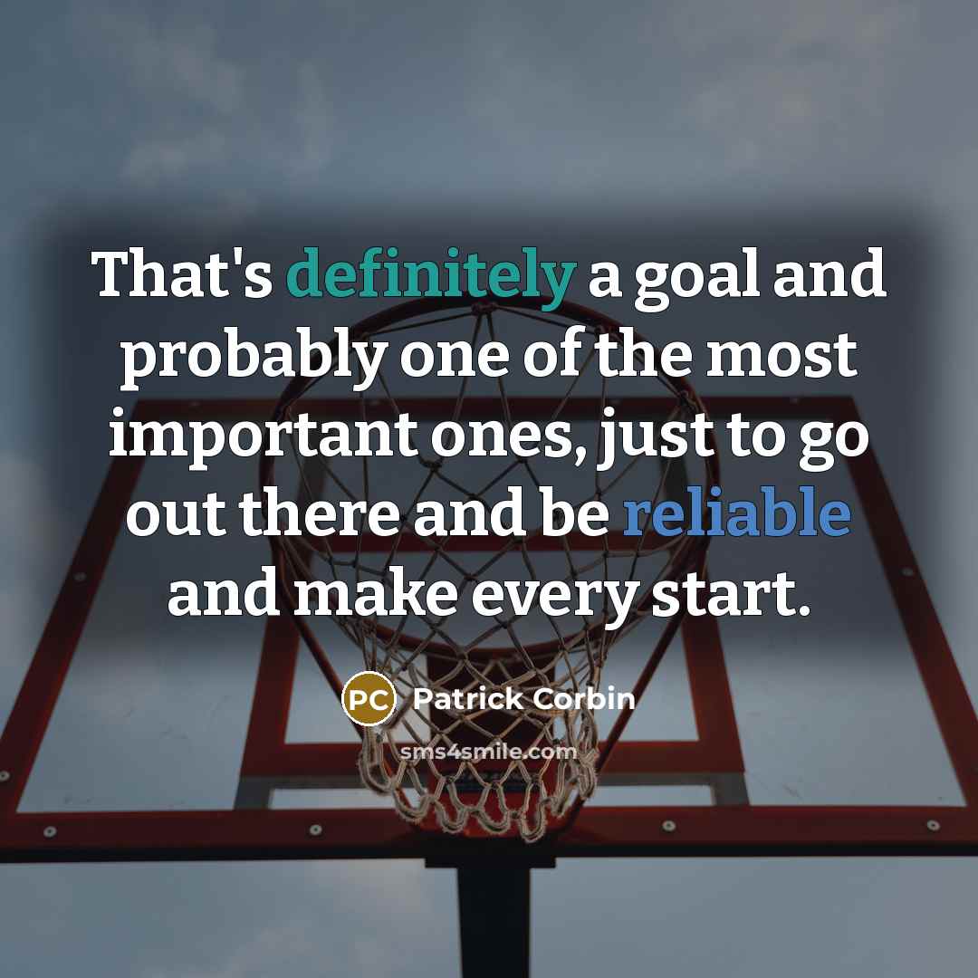 “That's definitely a goal and probably one of the most important ones, just to go out there and be reliable and make every start.” quote by Patrick Corbin