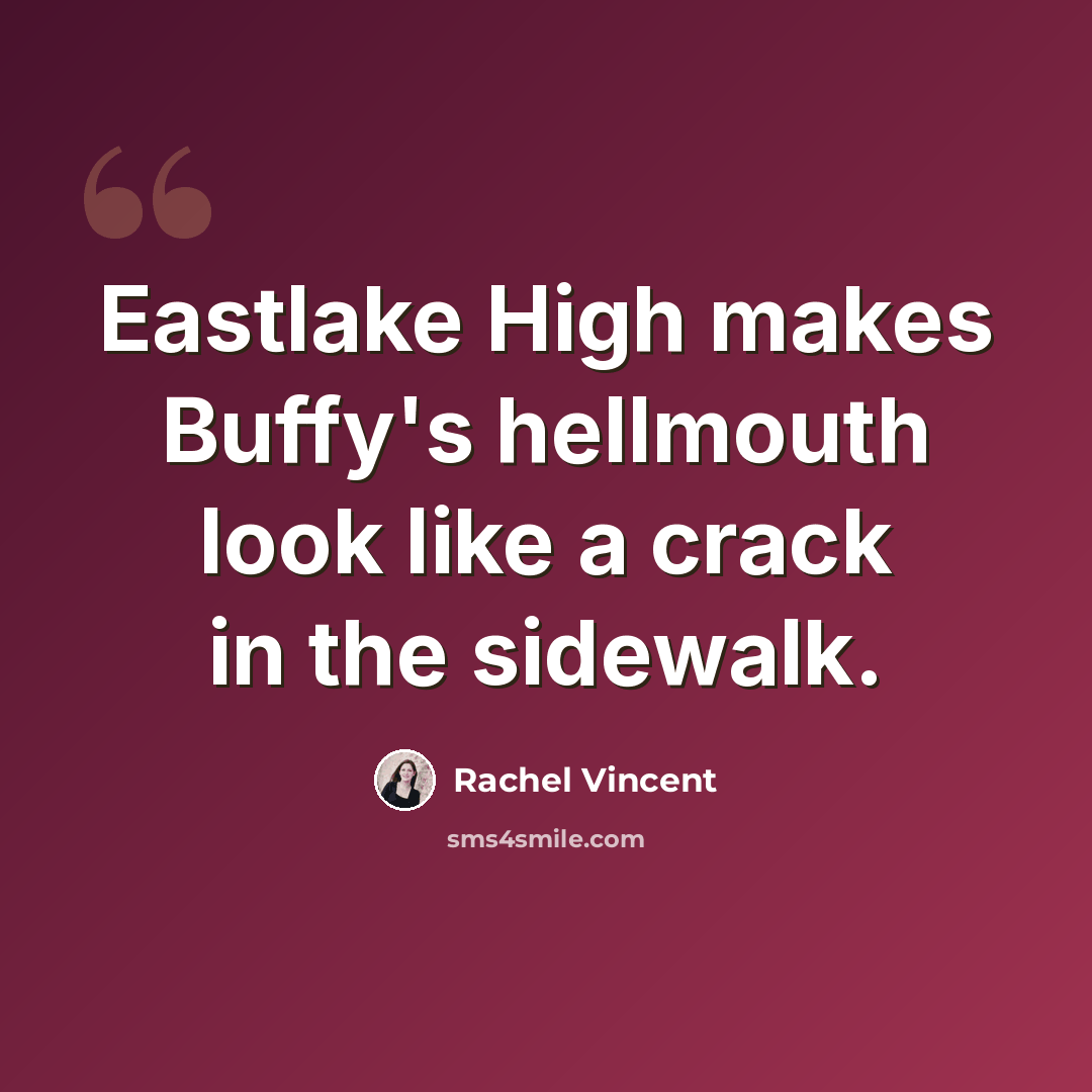 “Eastlake High makes Buffy's hellmouth look like a crack in the sidewalk.” quote by Rachel Vincent