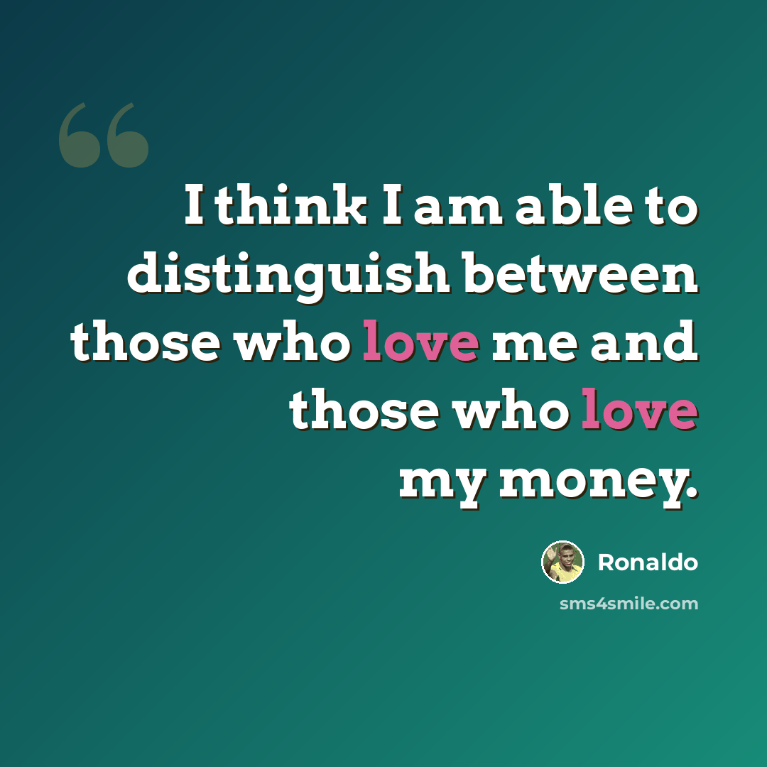 “I think I am able to distinguish between those who love me and those who love my money.” quote by Ronaldo