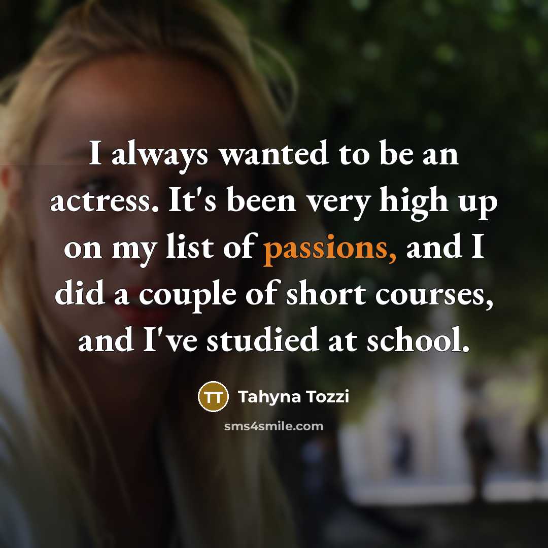 “I always wanted to be an actress. It's been very high up on my list of passions, and I did a couple of short courses, and I've studied at school.” quote by Tahyna Tozzi