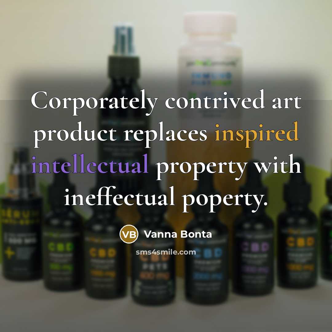 “Corporately contrived art product replaces inspired intellectual property with ineffectual poperty.” quote by Vanna Bonta