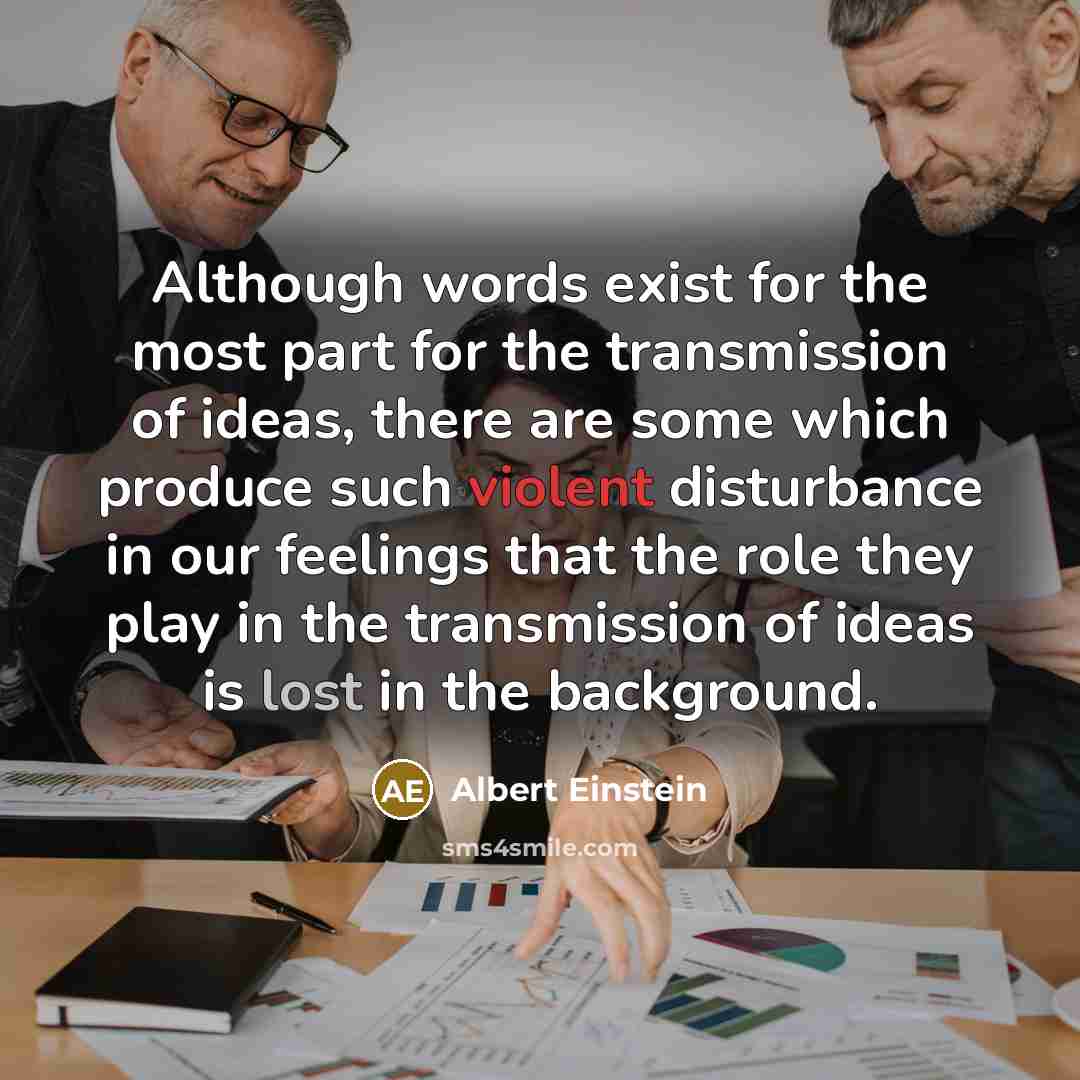 “Although words exist for the most part for the transmission of ideas, there are some which produce such violent disturbance in our feelings that the role they play in the transmission of ideas is lost in the background.” quote by Albert Einstein