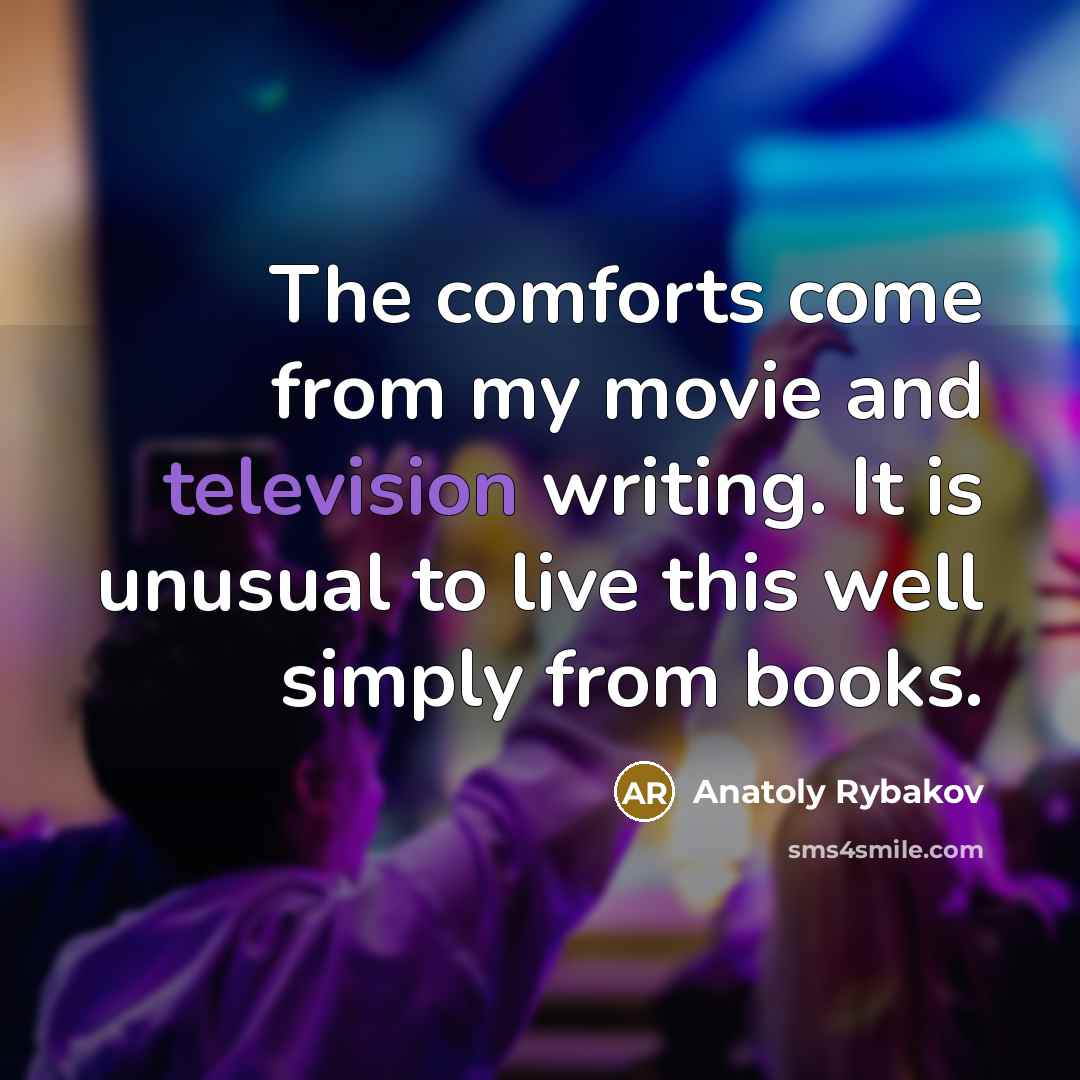 “The comforts come from my movie and television writing. It is unusual to live this well simply from books.” quote by Anatoly Rybakov