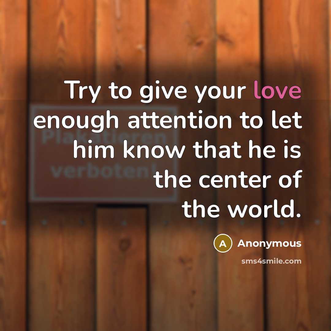 “Try to give your love enough attention to let him know that he is the center of the world.” quote by Anonymous