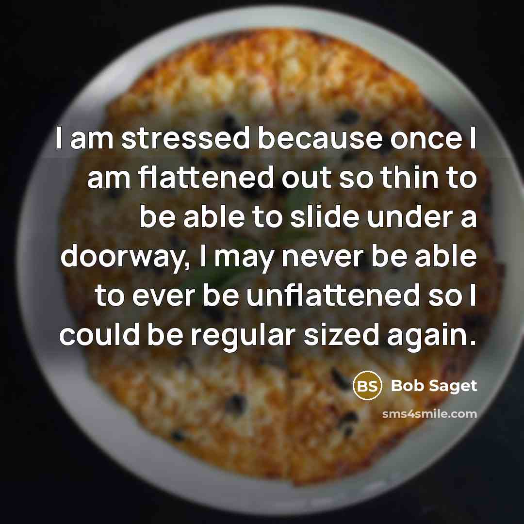 “I am stressed because once I am flattened out so thin to be able to slide under a doorway, I may never be able to ever be unflattened so I could be regular sized again.” quote by Bob Saget