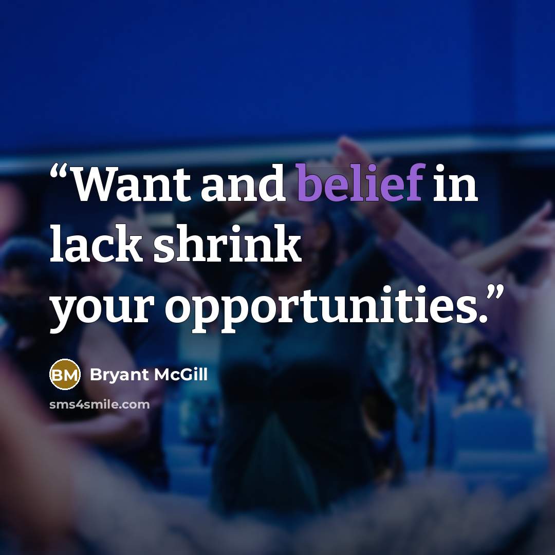 “Want and belief in lack shrink your opportunities.” quote by Bryant McGill