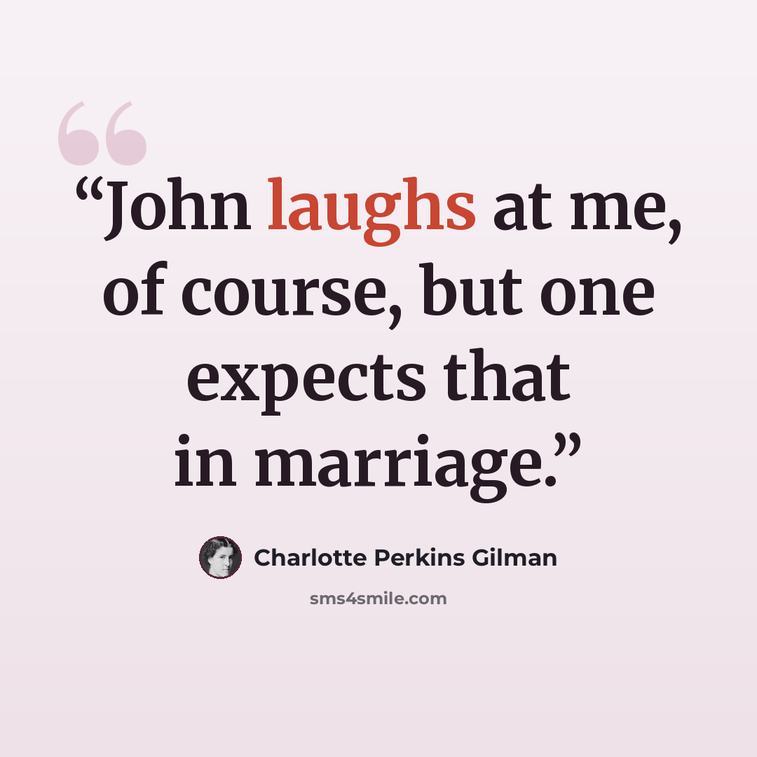 “John laughs at me, of course, but one expects that in marriage.” quote by Charlotte Perkins Gilman