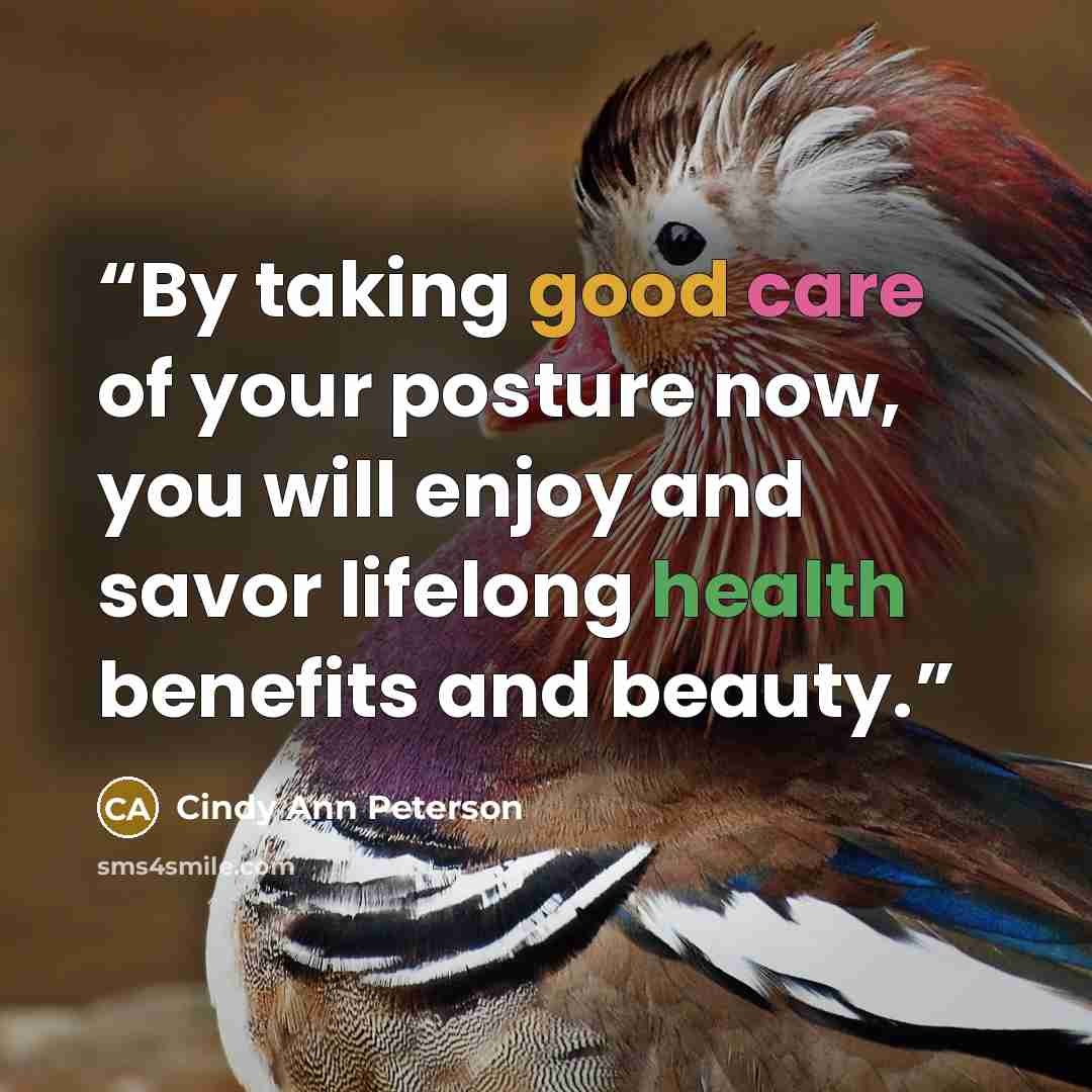 “By taking good care of your posture now, you will enjoy and savor lifelong health benefits and beauty.” quote by Cindy Ann Peterson