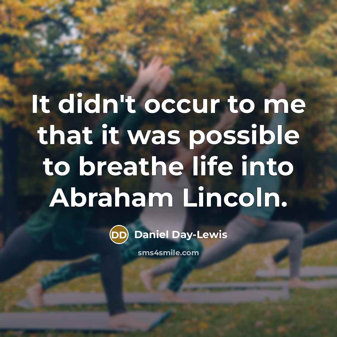 “It didn't occur to me that it was possible to breathe life into Abraham Lincoln.” quote by Daniel Day-Lewis