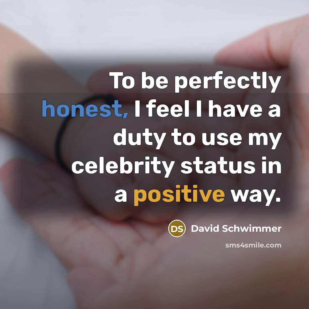 “To be perfectly honest, I feel I have a duty to use my celebrity status in a positive way.” quote by David Schwimmer