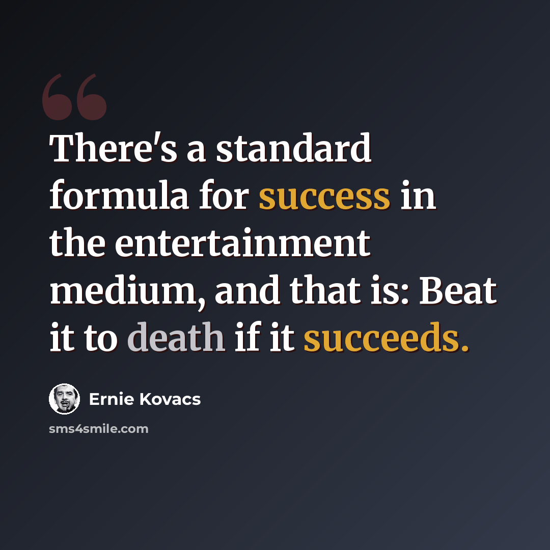 “There's a standard formula for success in the entertainment medium, and that is: Beat it to death if it succeeds.” quote by Ernie Kovacs