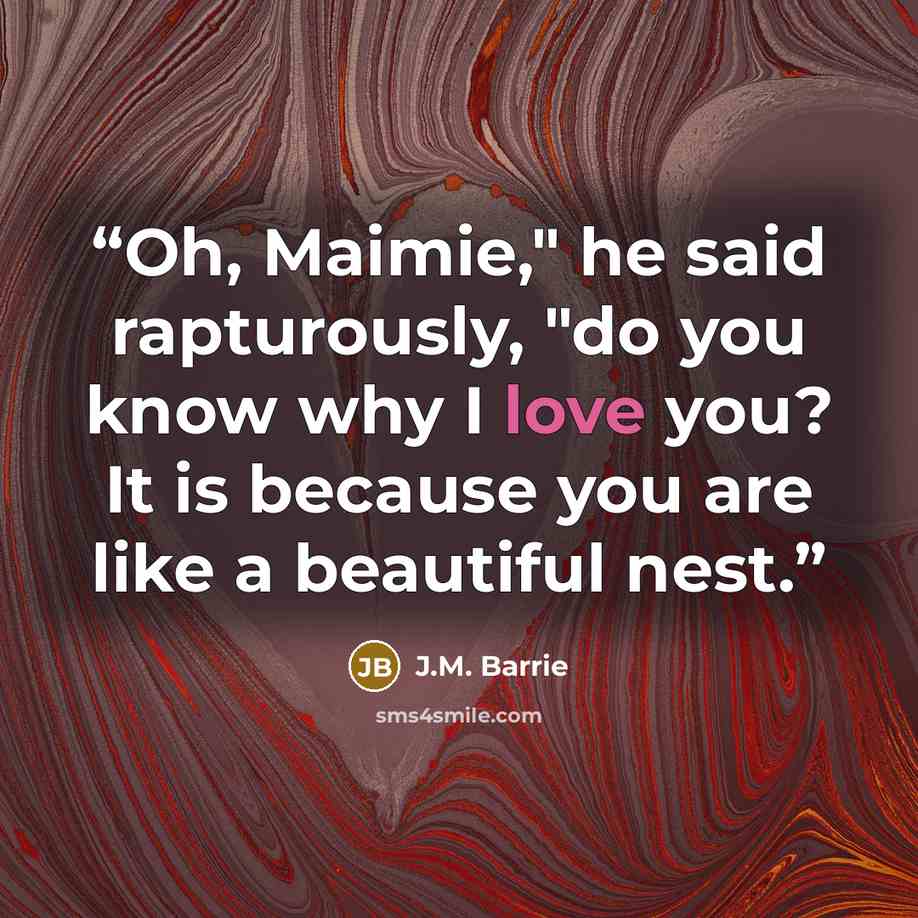 “Oh, Maimie," he said rapturously, "do you know why I love you? It is because you are like a beautiful nest.” quote by J.M. Barrie