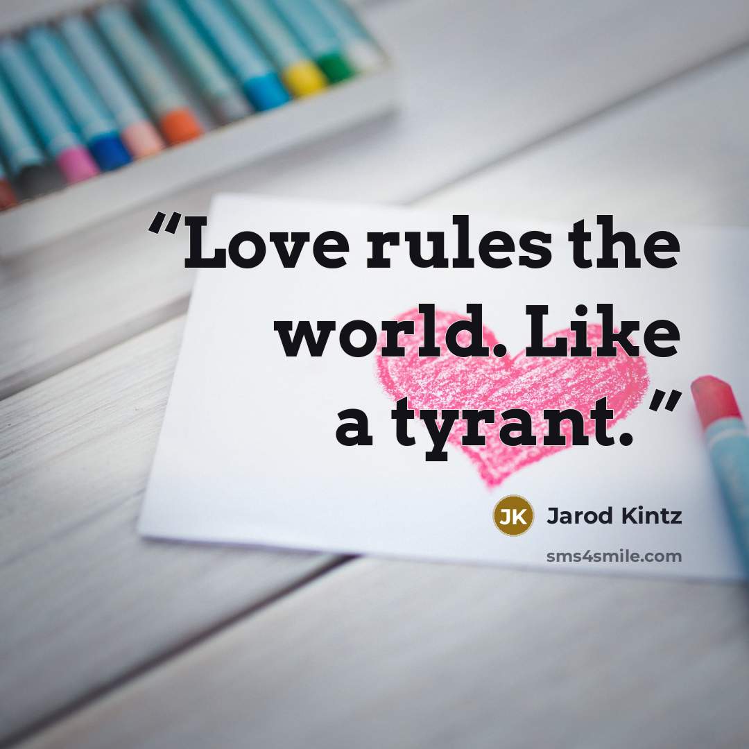 “Love rules the world. Like a tyrant.” quote by Jarod Kintz