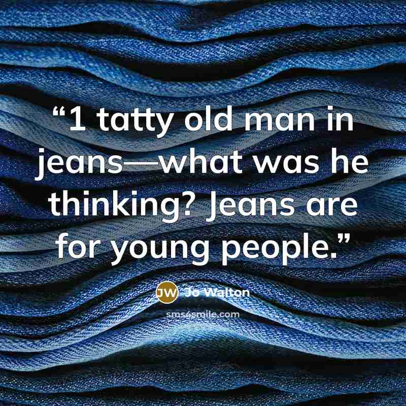 “1 tatty old man in jeans—what was he thinking? Jeans are for young people.” quote by Jo Walton