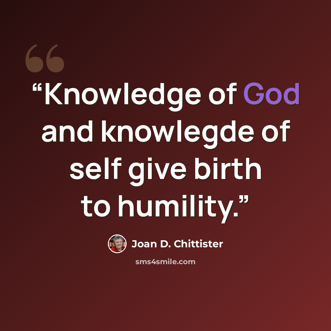 “Knowledge of God and knowlegde of self give birth to humility.” quote by Joan D. Chittister