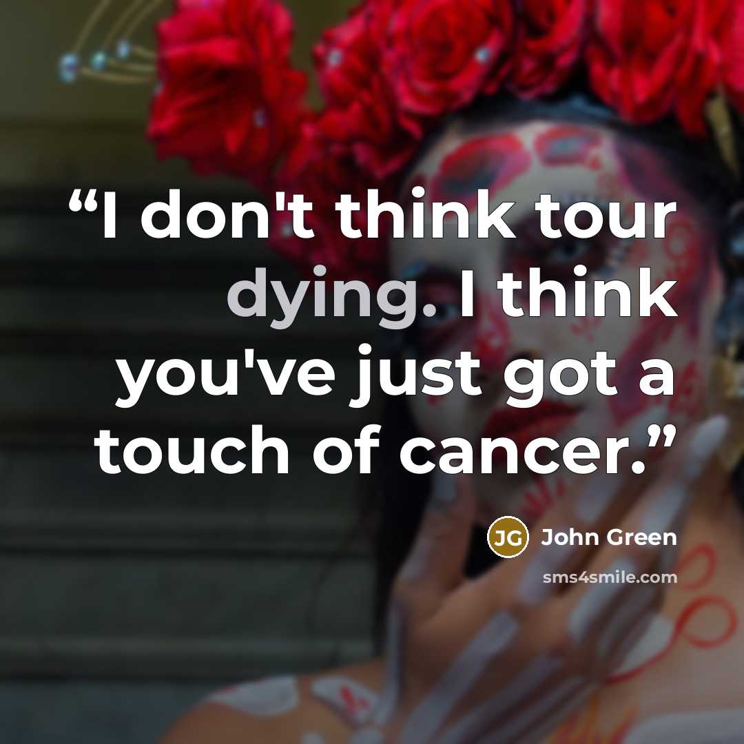 “I don't think tour dying. I think you've just got a touch of cancer.” quote by John Green
