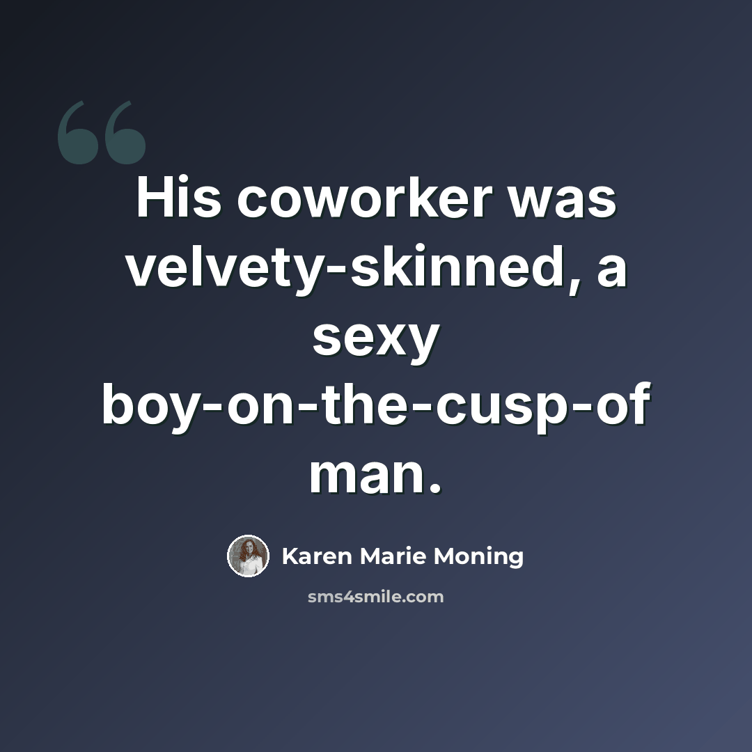 “His coworker was velvety-skinned, a sexy boy-on-the-cusp-of man.” quote by Karen Marie Moning